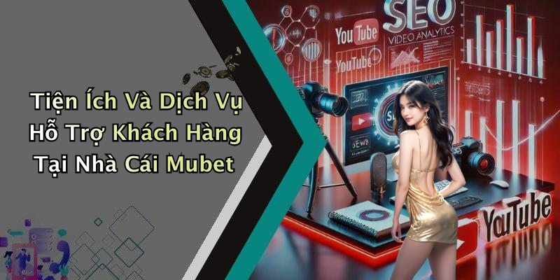 Tiện Ích Và Dịch Vụ Hỗ Trợ Khách Hàng Tại Nhà Cái Mubet