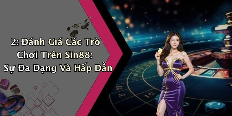 2: Đánh Giá Các Trò Chơi Trên Sin88: Sự Đa Dạng Và Hấp Dẫn