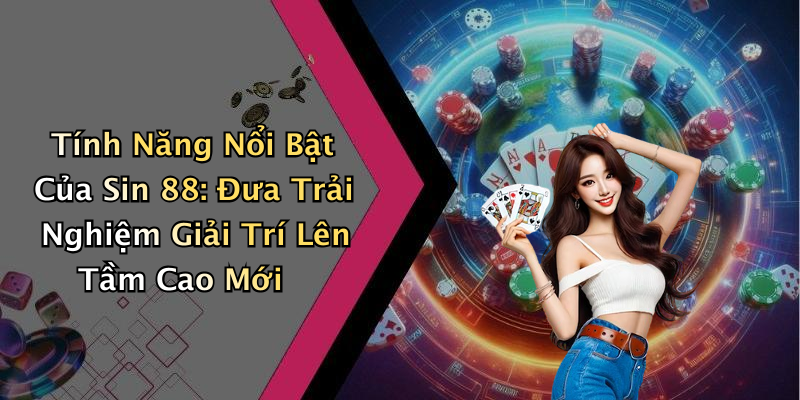 Tính Năng Nổi Bật Của Sin 88: Đưa Trải Nghiệm Giải Trí Lên Tầm Cao Mới
