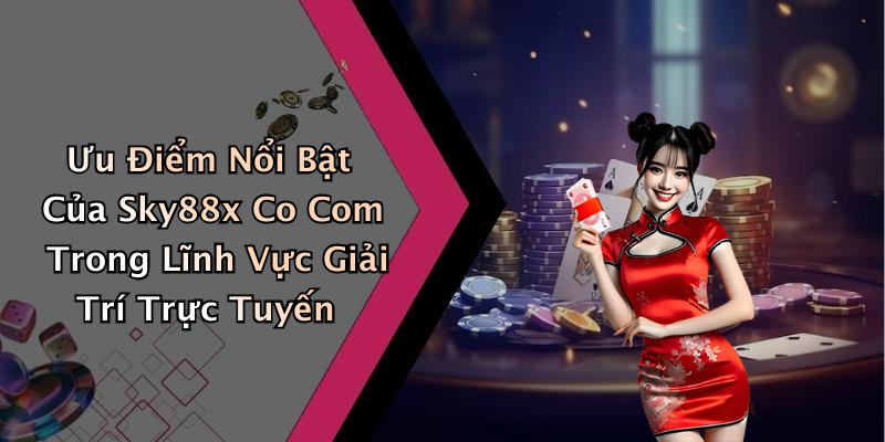 Ưu Điểm Nổi Bật Của Sky88x Co Com Trong Lĩnh Vực Giải Trí Trực Tuyến