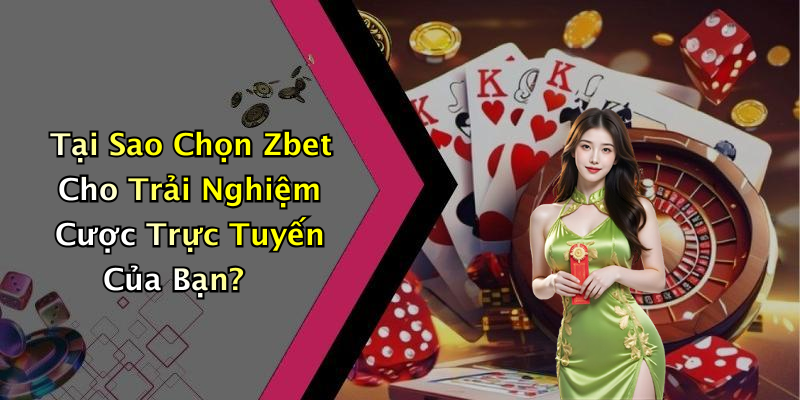 Tại Sao Chọn Zbet Cho Trải Nghiệm Cược Trực Tuyến Của Bạn?