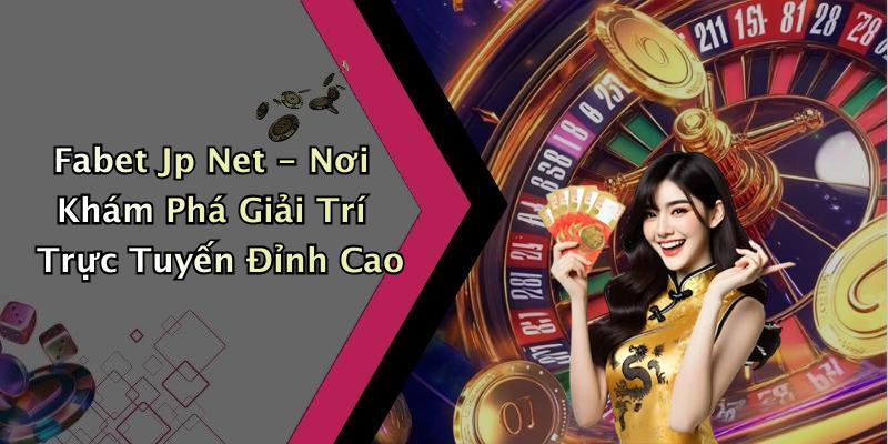 Fabet Jp Net - Nơi Khám Phá Giải Trí Trực Tuyến Đỉnh Cao