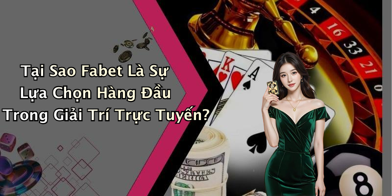 Tại Sao Fabet Là Sự Lựa Chọn Hàng Đầu Trong Giải Trí Trực Tuyến?