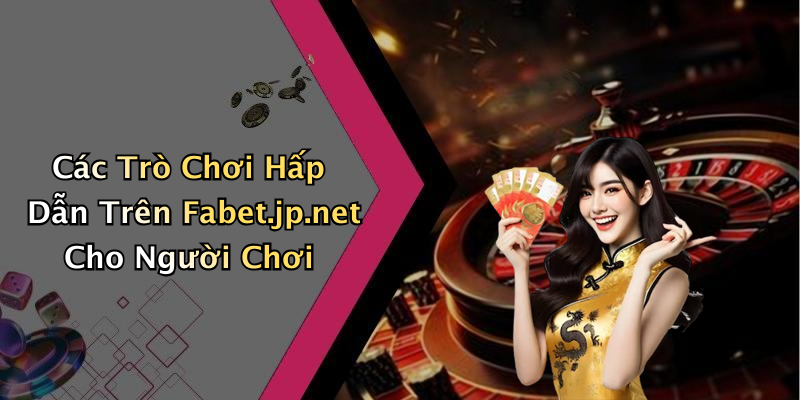 Các Trò Chơi Hấp Dẫn Trên Fabet.jp.net Cho Người Chơi