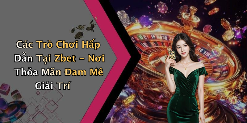 Các Trò Chơi Hấp Dẫn Tại Zbet - Nơi Thỏa Mãn Đam Mê Giải Trí