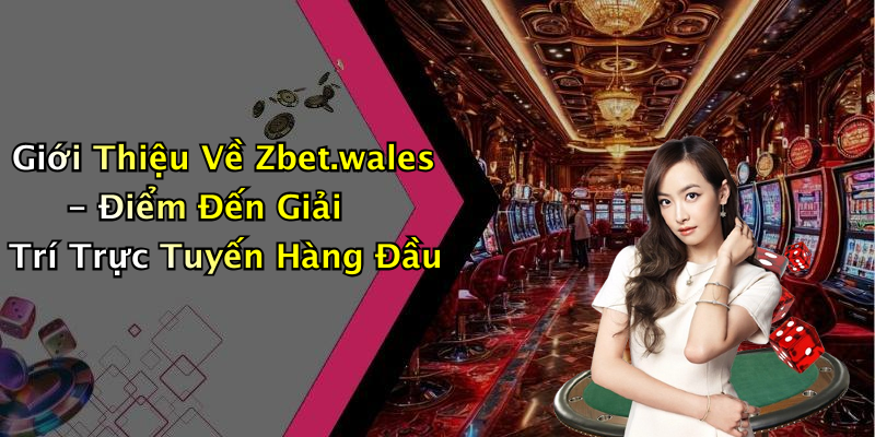 Giới Thiệu Về Zbet.wales - Điểm Đến Giải Trí Trực Tuyến Hàng Đầu