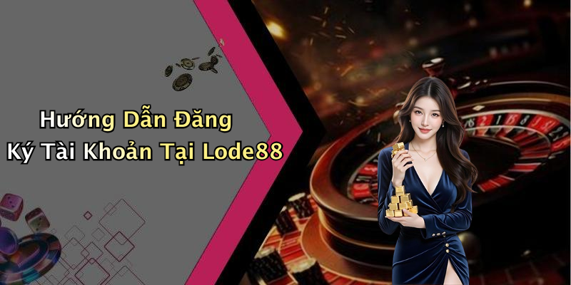 Hướng Dẫn Đăng Ký Tài Khoản Tại Lode88