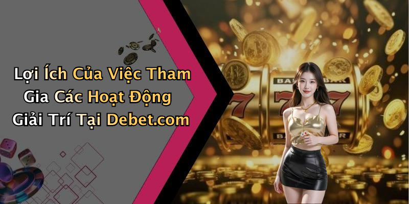Lợi Ích Của Việc Tham Gia Các Hoạt Động Giải Trí Tại Debet.com