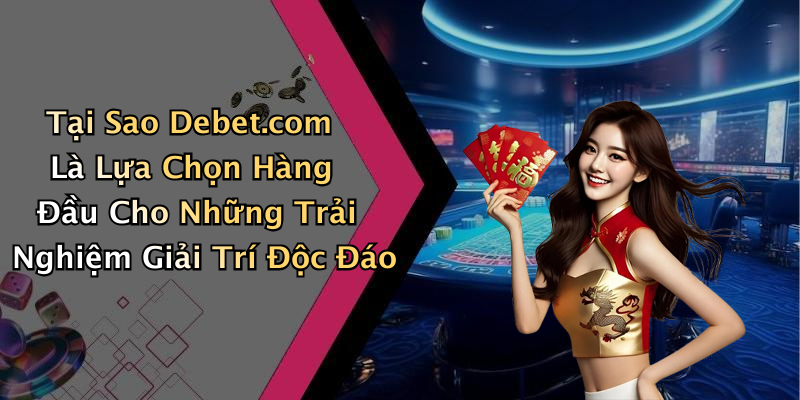 Tại Sao Debet.com Là Lựa Chọn Hàng Đầu Cho Những Trải Nghiệm Giải Trí Độc Đáo