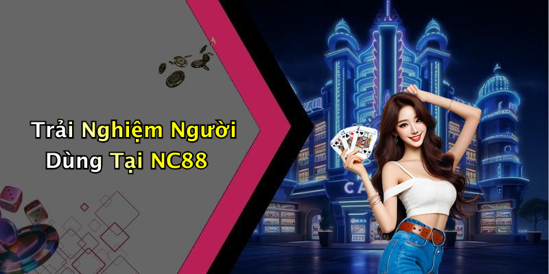 Trải Nghiệm Người Dùng Tại NC88