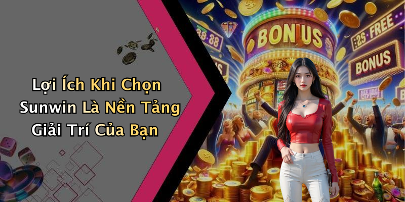 Lợi Ích Khi Chọn Sunwin Là Nền Tảng Giải Trí Của Bạn