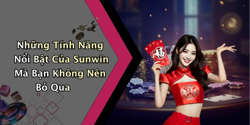 Những Tính Năng Nổi Bật Của Sunwin Mà Bạn Không Nên Bỏ Qua