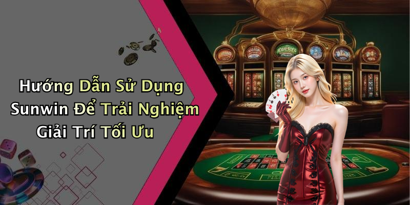Hướng Dẫn Sử Dụng Sunwin Để Trải Nghiệm Giải Trí Tối Ưu