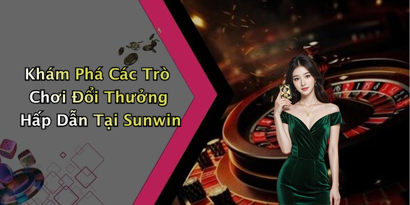 Khám Phá Các Trò Chơi Đổi Thưởng Hấp Dẫn Tại Sunwin