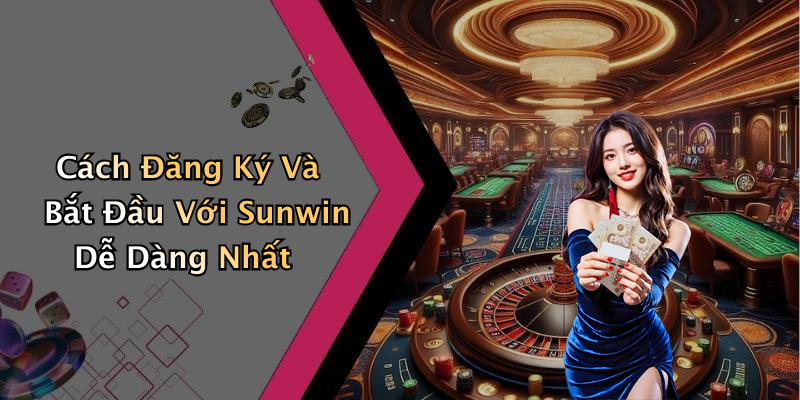 Cách Đăng Ký Và Bắt Đầu Với Sunwin Dễ Dàng Nhất