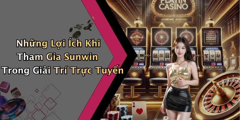 Những Lợi Ích Khi Tham Gia Sunwin Trong Giải Trí Trực Tuyến