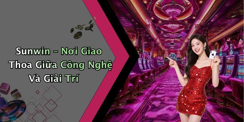Sunwin – Nơi Giao Thoa Giữa Công Nghệ Và Giải Trí