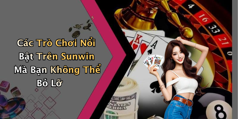 Các Trò Chơi Nổi Bật Trên Sunwin Mà Bạn Không Thể Bỏ Lỡ
