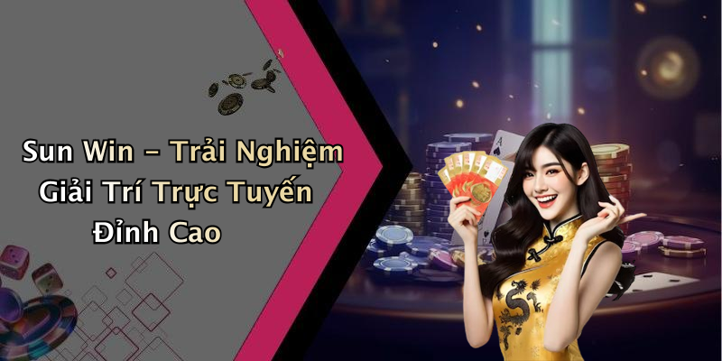 Sun Win - Trải Nghiệm Giải Trí Trực Tuyến Đỉnh Cao