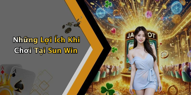 Những Lợi Ích Khi Chơi Tại Sun Win