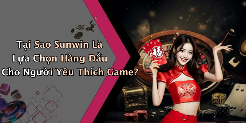 Tại Sao Sunwin Là Lựa Chọn Hàng Đầu Cho Người Yêu Thích Game?