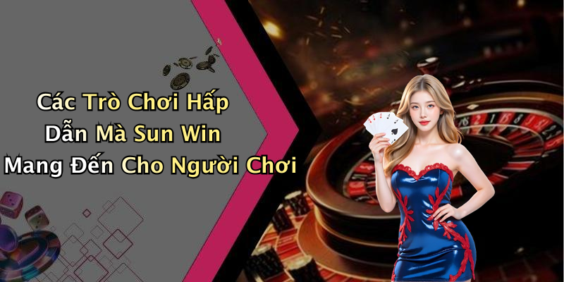 Các Trò Chơi Hấp Dẫn Mà Sun Win Mang Đến Cho Người Chơi