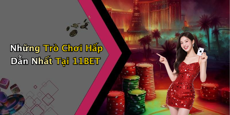 Những Trò Chơi Hấp Dẫn Nhất Tại 11BET