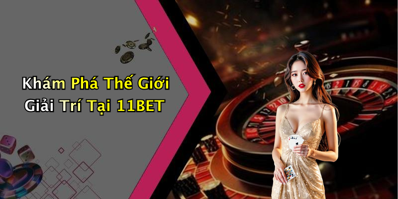 Khám Phá Thế Giới Giải Trí Tại 11BET