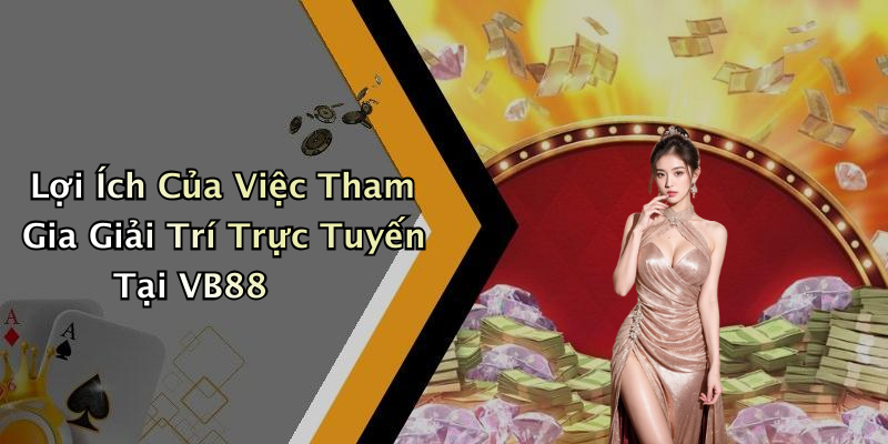 Lợi Ích Của Việc Tham Gia Giải Trí Trực Tuyến Tại VB88