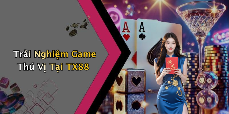 Trải Nghiệm Game Thú Vị Tại TX88