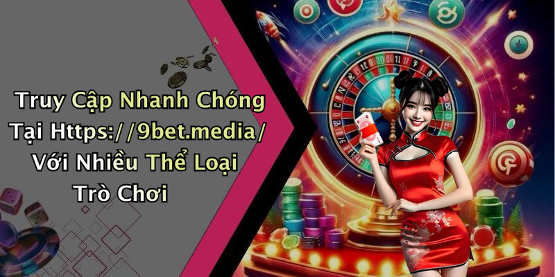 Truy Cập Nhanh Chóng Tại Https://9bet.media/ Với Nhiều Thể Loại Trò Chơi