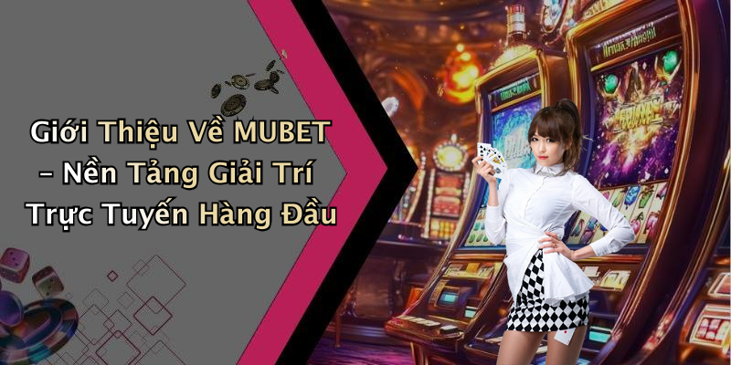 Giới Thiệu Về MUBET – Nền Tảng Giải Trí Trực Tuyến Hàng Đầu