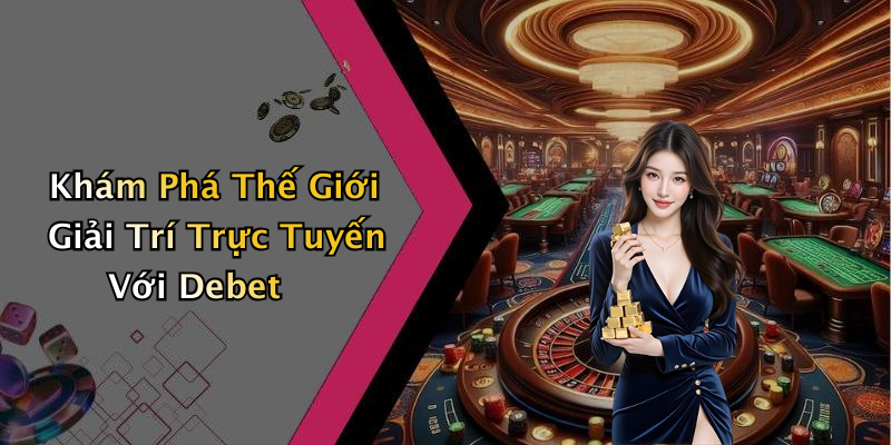 Khám Phá Thế Giới Giải Trí Trực Tuyến Với Debet
