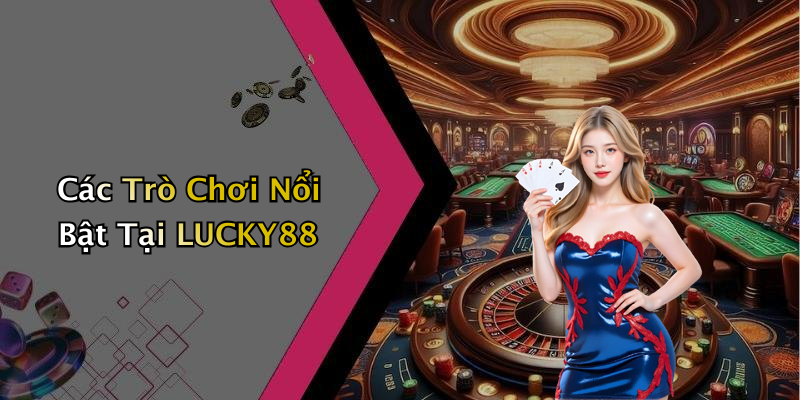 Các Trò Chơi Nổi Bật Tại LUCKY88