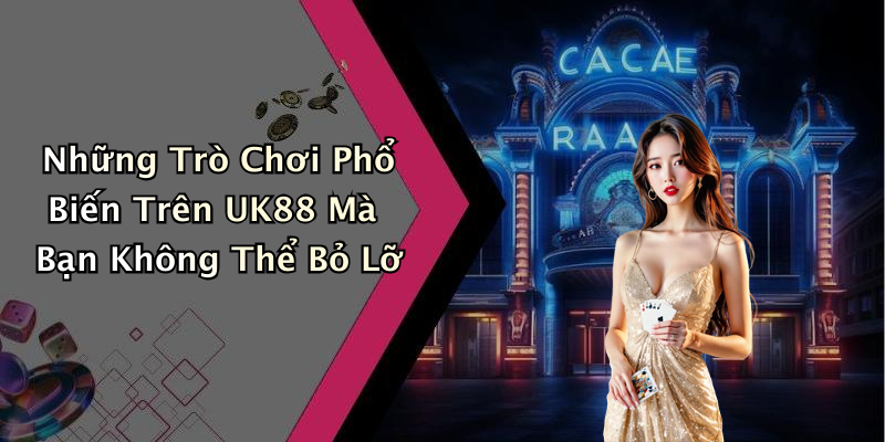 Những Trò Chơi Phổ Biến Trên UK88 Mà Bạn Không Thể Bỏ Lỡ