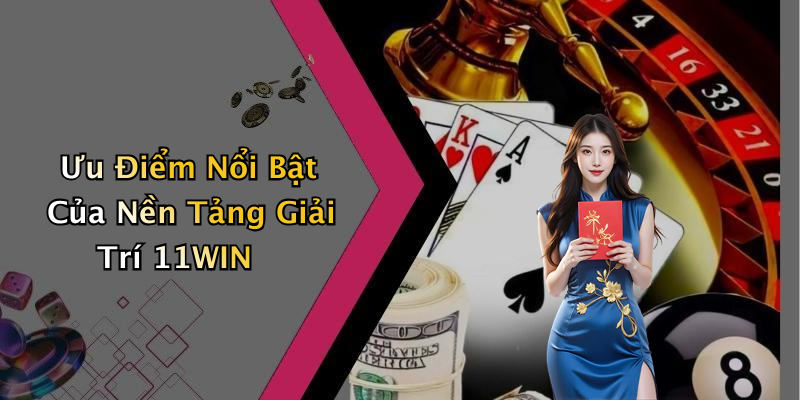 Ưu Điểm Nổi Bật Của Nền Tảng Giải Trí 11WIN