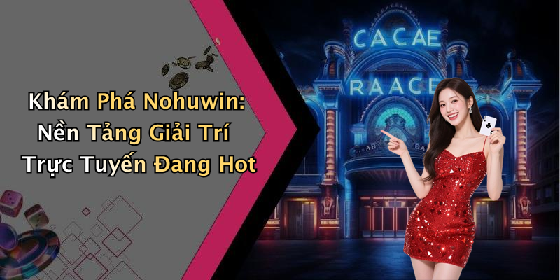 Khám Phá Nohuwin: Nền Tảng Giải Trí Trực Tuyến Đang Hot