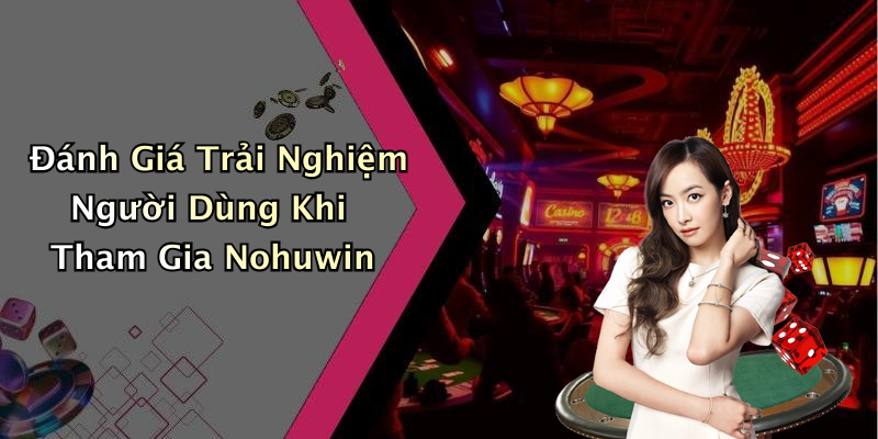 Đánh Giá Trải Nghiệm Người Dùng Khi Tham Gia Nohuwin