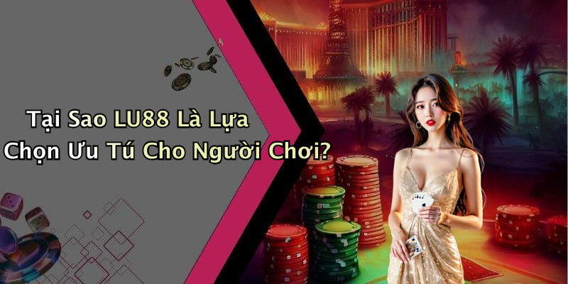 Tại Sao LU88 Là Lựa Chọn Ưu Tú Cho Người Chơi?