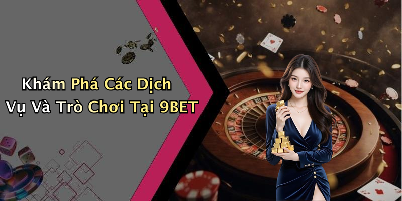 Khám Phá Các Dịch Vụ Và Trò Chơi Tại 9BET
