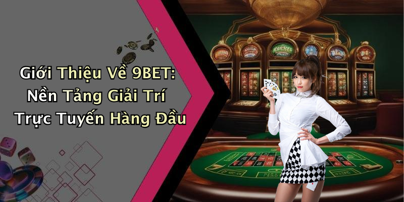 Giới Thiệu Về 9BET: Nền Tảng Giải Trí Trực Tuyến Hàng Đầu
