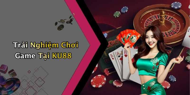 Trải Nghiệm Chơi Game Tại KU88