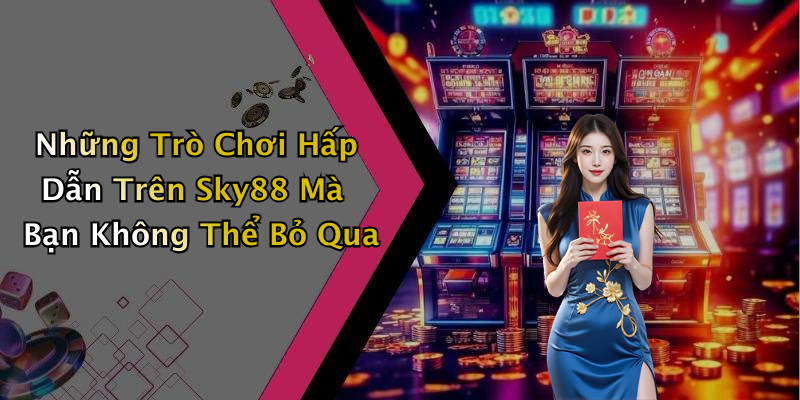 Những Trò Chơi Hấp Dẫn Trên Sky88 Mà Bạn Không Thể Bỏ Qua