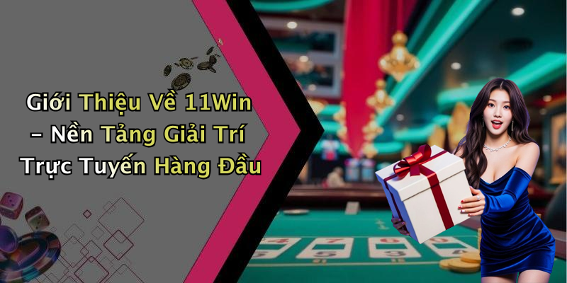 Giới Thiệu Về 11Win - Nền Tảng Giải Trí Trực Tuyến Hàng Đầu