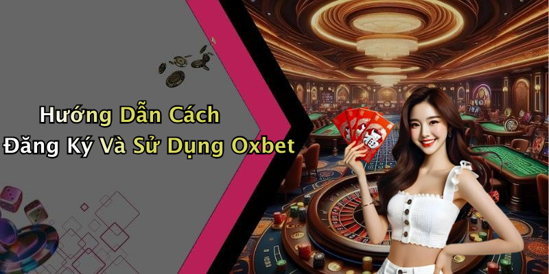 Hướng Dẫn Cách Đăng Ký Và Sử Dụng Oxbet