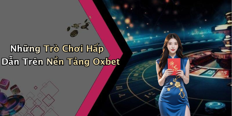 Những Trò Chơi Hấp Dẫn Trên Nền Tảng Oxbet