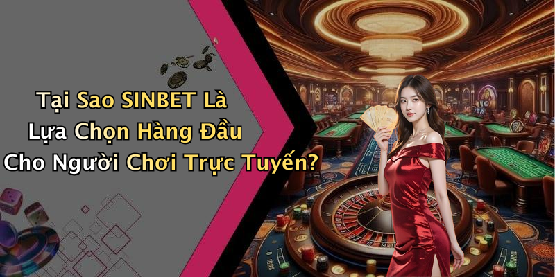 Tại Sao SINBET Là Lựa Chọn Hàng Đầu Cho Người Chơi Trực Tuyến?