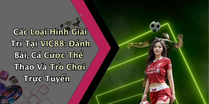 Các Loại Hình Giải Trí Tại VIC88: Đánh Bài, Cá Cược Thể Thao Và Trò Chơi Trực Tuyến