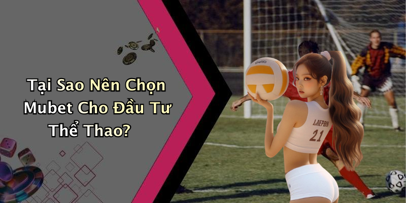 Tại Sao Nên Chọn Mubet Cho Đầu Tư Thể Thao?
