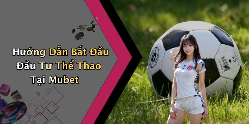 Hướng Dẫn Bắt Đầu Đầu Tư Thể Thao Tại Mubet